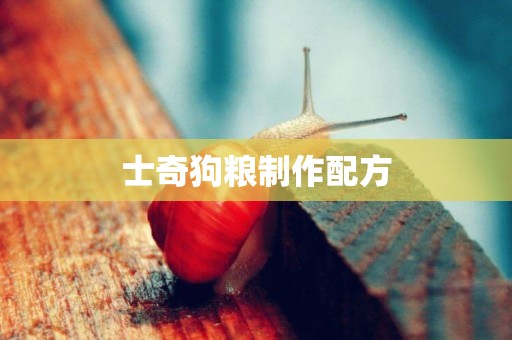 士奇狗糧制作配方