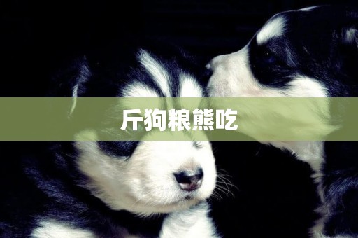 斤狗糧熊吃