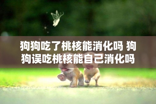 狗狗吃了桃核能消化嗎 狗狗誤吃桃核能自己消化嗎
