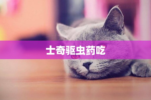 士奇驅蟲藥吃
