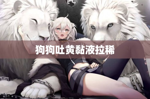 狗狗吐黃黏液拉稀