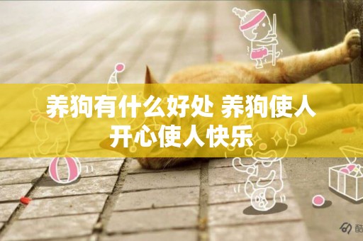 養狗有什么好處 養狗使人開心使人快樂 養狗有什么好處 養狗使人開心使人快樂