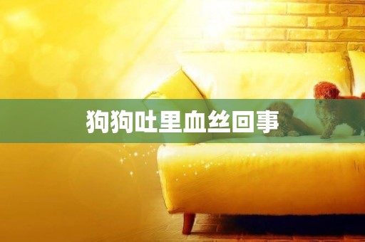 狗狗吐里血絲回事