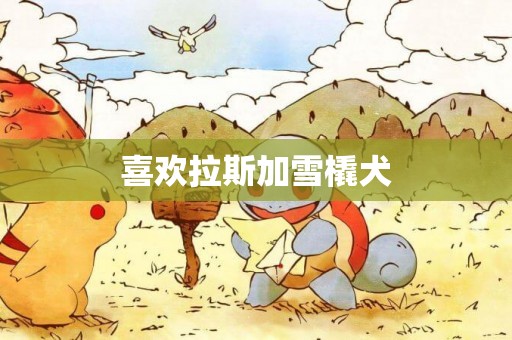 喜歡拉斯加雪橇犬