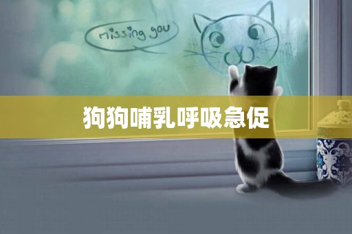 狗狗哺乳呼吸急促