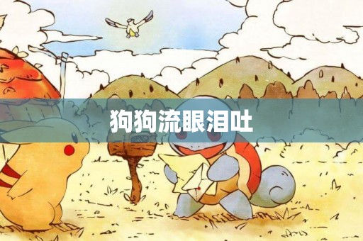 狗狗流眼淚吐
