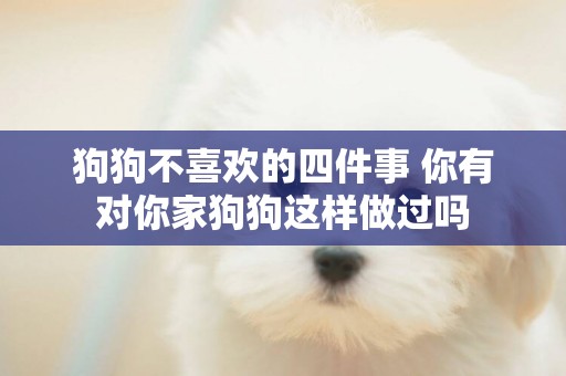 狗狗不喜歡的四件事 你有對你家狗狗這樣做過嗎 狗狗不喜歡的四件事 你有對你家狗狗這樣做過嗎