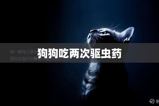 狗狗吃兩次驅蟲藥