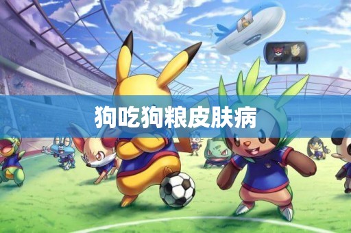 狗吃狗糧皮膚病