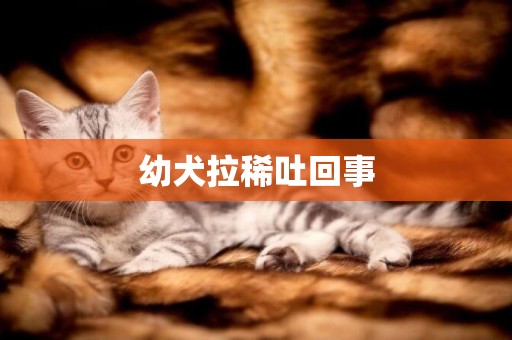 幼犬拉稀吐回事