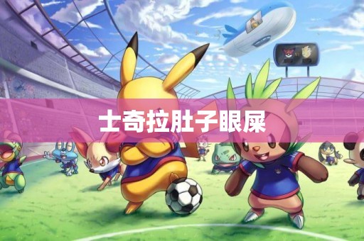 士奇拉肚子眼屎