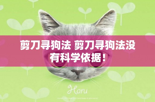 剪刀尋狗法 剪刀尋狗法沒有科學依據! 剪刀尋狗法 剪刀尋狗法沒有科學依據!