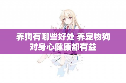 養狗有哪些好處 養寵物狗對身心健康都有益