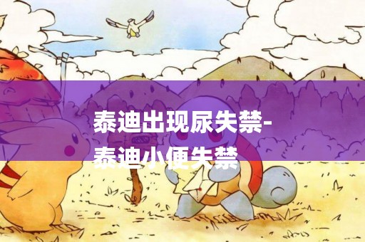 泰迪出現尿失禁-
泰迪小便失禁