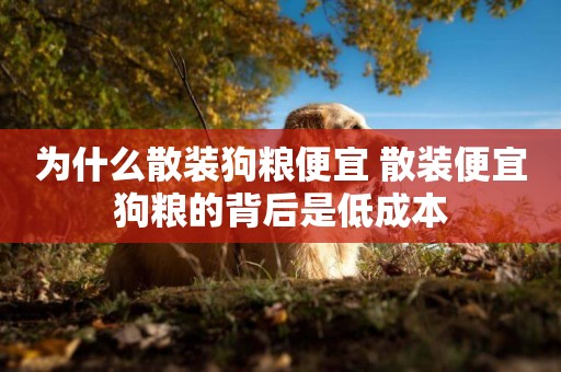 為什么散裝狗糧便宜 散裝便宜狗糧的背后是低成本