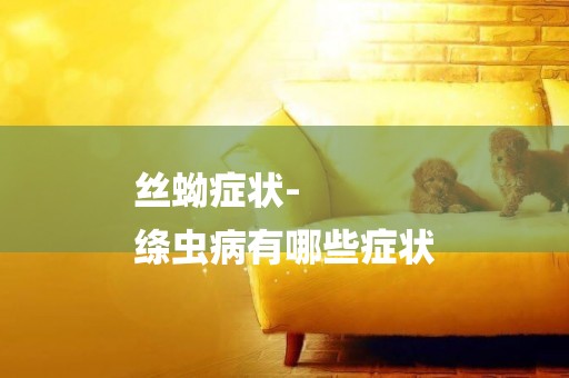 絲蚴癥狀-
絳蟲病有哪些癥狀
