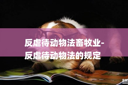 反虐待動物法畜牧業-
反虐待動物法的規定