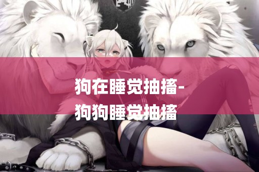 狗在睡覺抽搐-
狗狗睡覺抽搐