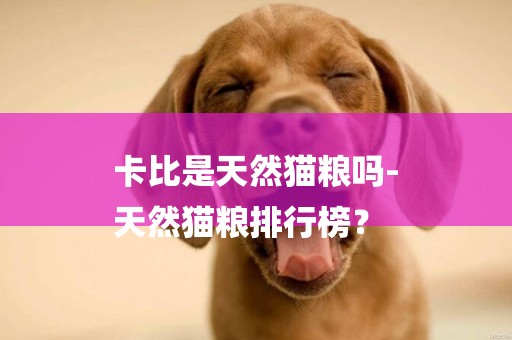 卡比是天然貓糧嗎-
天然貓糧排行榜？