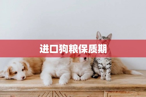 進口狗糧保質期