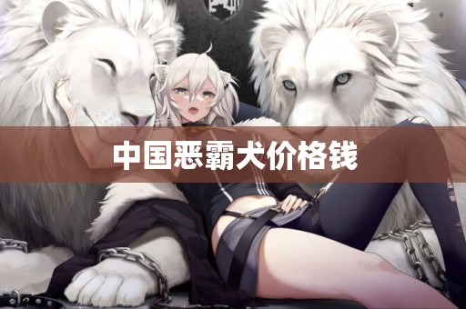 中國惡霸犬價格錢