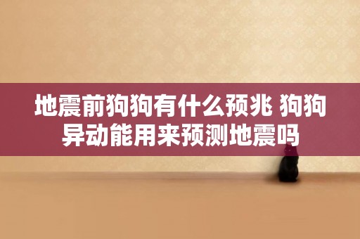 地震前狗狗有什么預兆 狗狗異動能用來預測地震嗎
