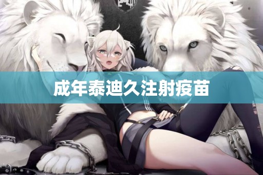 成年泰迪久注射疫苗