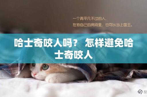 哈士奇咬人嗎？ 怎樣避免哈士奇咬人