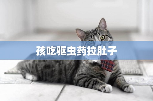 孩吃驅蟲藥拉肚子