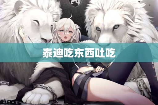 泰迪吃東西吐吃