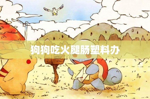 狗狗吃火腿腸塑料辦