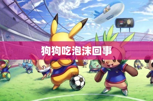 狗狗吃泡沫回事