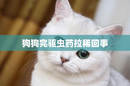 狗狗完驅蟲藥拉稀回事