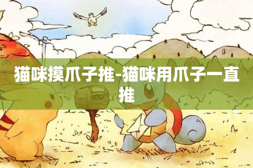 貓咪摸爪子推-貓咪用爪子一直推