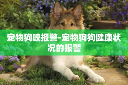 寵物狗咬報警-寵物狗狗健康狀況的報警