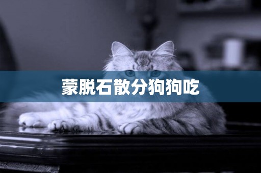 蒙脫石散分狗狗吃