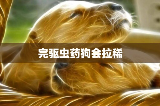 完驅蟲藥狗會拉稀