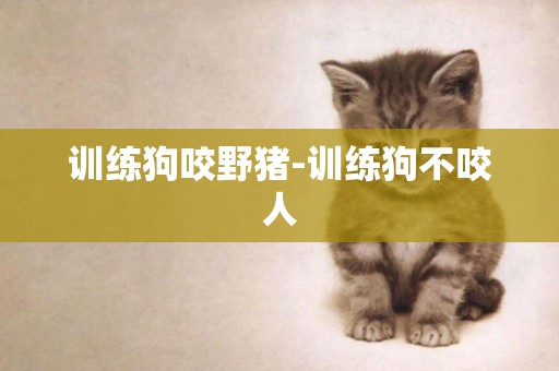 訓練狗咬野豬-訓練狗不咬人