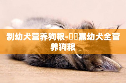 制幼犬營養狗糧-寶樂嘉幼犬全營養狗糧