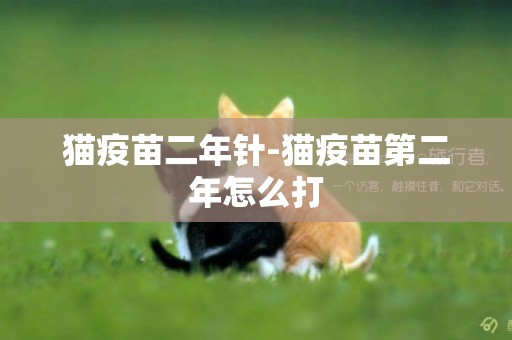 貓疫苗二年針-貓疫苗第二年怎么打