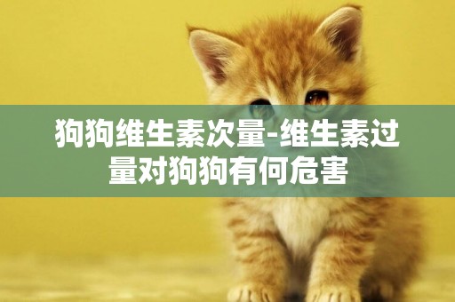 狗狗維生素次量-維生素過量對狗狗有何危害