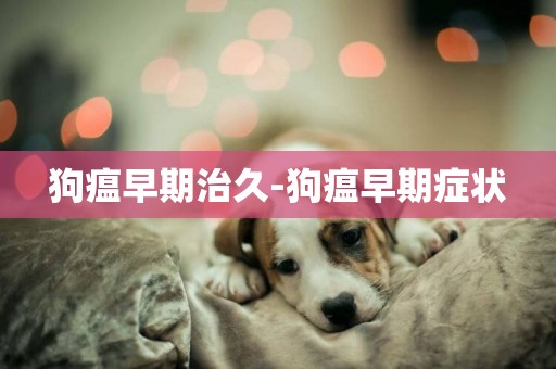 狗瘟早期治久-狗瘟早期癥狀