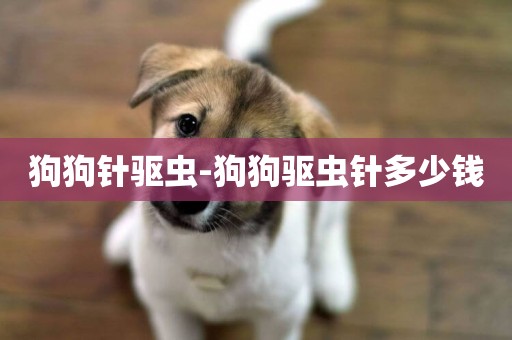 狗狗針驅蟲-狗狗驅蟲針多少錢