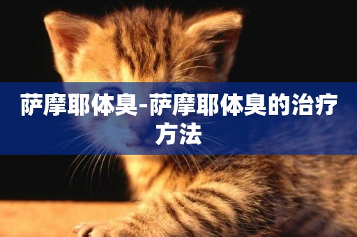薩摩耶體臭-薩摩耶體臭的治療方法
