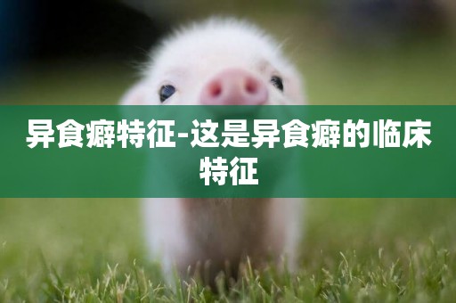 異食癖特征-這是異食癖的臨床特征