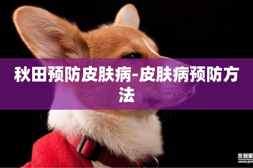 秋田預防皮膚病-皮膚病預防方法