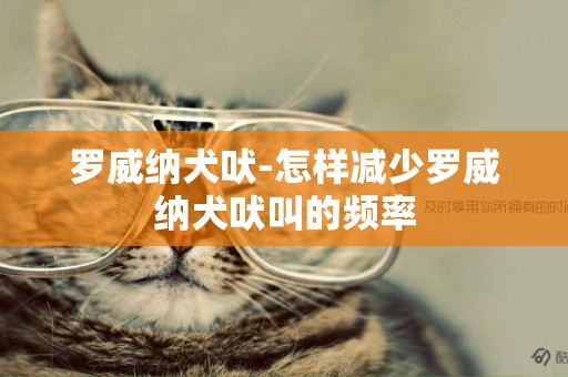 羅威納犬吠-怎樣減少羅威納犬吠叫的頻率