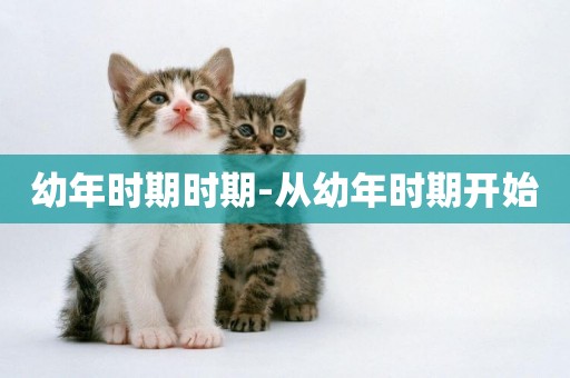 幼年時期時期-從幼年時期開始