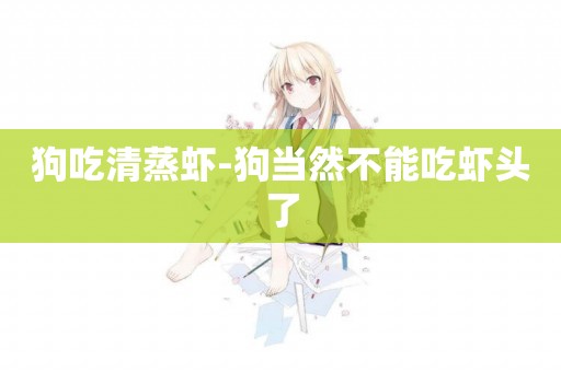狗吃清蒸蝦-狗當然不能吃蝦頭了