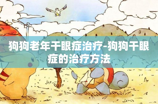 狗狗老年干眼癥治療-狗狗干眼癥的治療方法